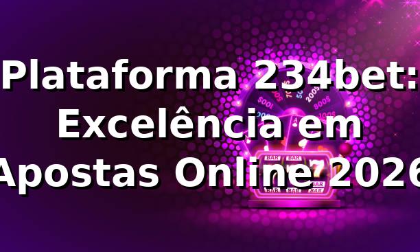 Plataforma 234bet: Excelência em Apostas Online 2026 🎮